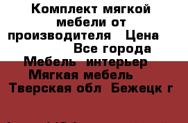 Комплект мягкой мебели от производителя › Цена ­ 175 900 - Все города Мебель, интерьер » Мягкая мебель   . Тверская обл.,Бежецк г.